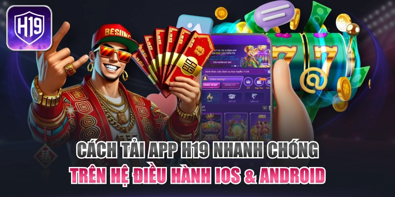 Cách Tải App H19 Nhanh Chóng Trên Hệ Điều Hành IOS & Android