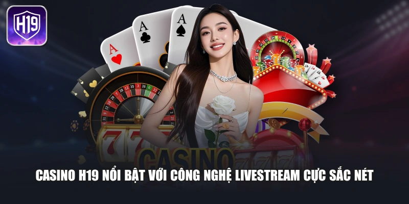 Casino H19 nổi bật với công nghệ livestream cực sắc nét