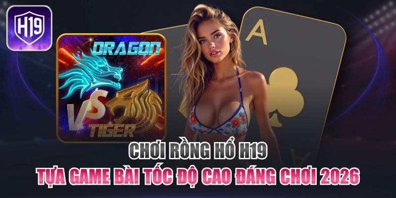 Chơi Rồng Hổ H19: Tựa Game Bài Tốc Độ Cao Đáng Chơi 2026