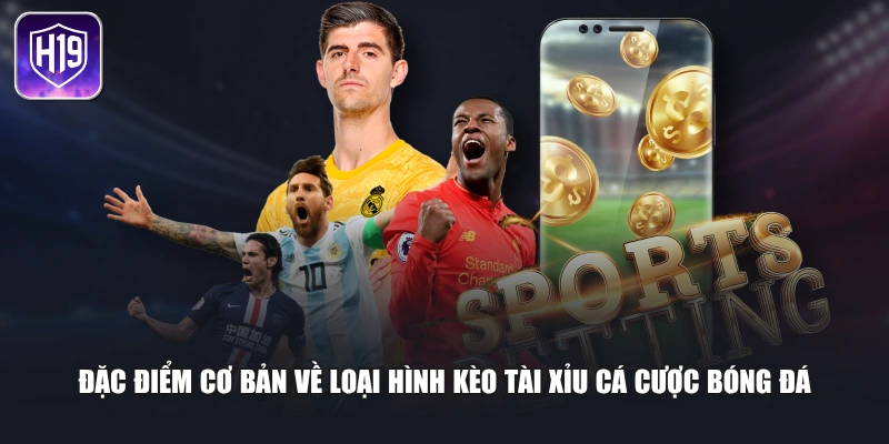 Đặc điểm cơ bản về loại hình kèo Tài Xỉu cá cược bóng đá