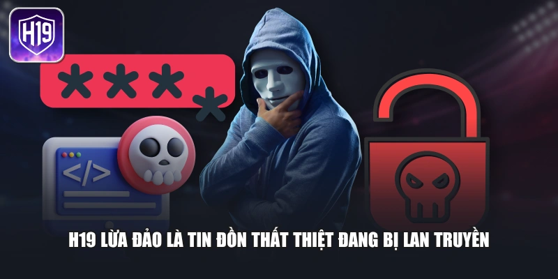 H19 lừa đảo là tin đồn thất thiệt đang bị lan truyền