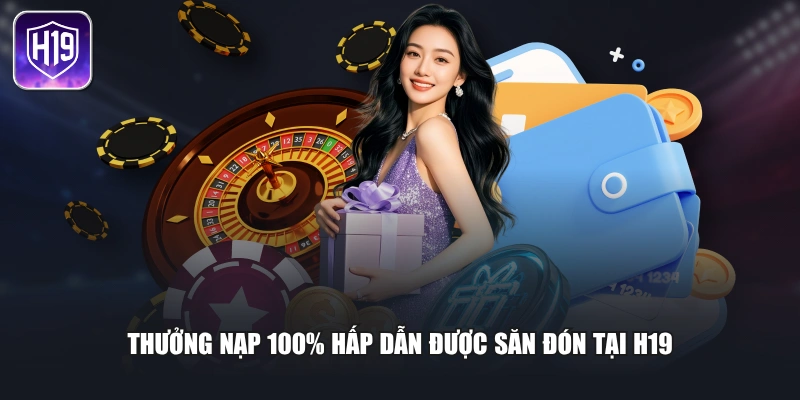 Thưởng nạp 100% hấp dẫn được săn đón tại H19